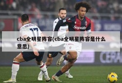 cba全明星阵容(cba全明星阵容是什么意思)