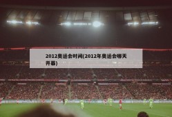 2012奥运会时间(2012年奥运会哪天开幕)