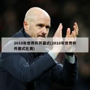 2018年世界杯开幕式(2018年世界杯开幕式比赛)