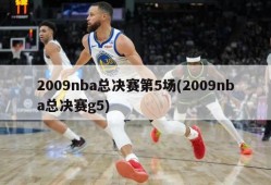 2009nba总决赛第5场(2009nba总决赛g5)