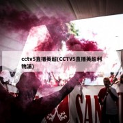 cctv5直播英超(CCTV5直播英超利物浦)