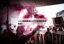 cctv5直播英超(CCTV5直播英超利物浦)