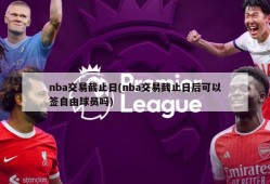 nba交易截止日(nba交易截止日后可以签自由球员吗)