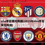 nba季后赛对阵图(2019年nba季后赛对阵图)