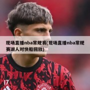 现场直播nba常规赛(现场直播nba常规赛湖人对快船回放)