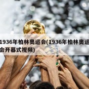 1936年柏林奥运会(1936年柏林奥运会开幕式视频)